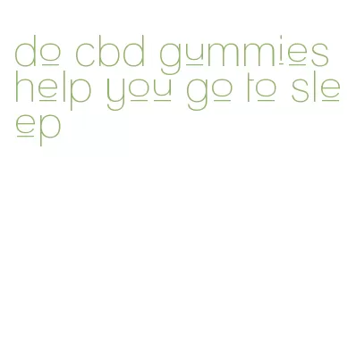 do cbd gummies help you go to sleep