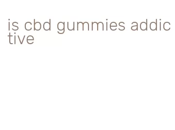 is cbd gummies addictive