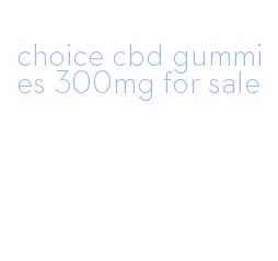 choice cbd gummies 300mg for sale