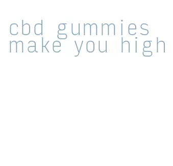 cbd gummies make you high