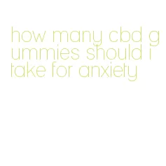 how many cbd gummies should i take for anxiety