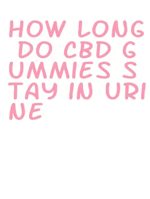 how long do cbd gummies stay in urine