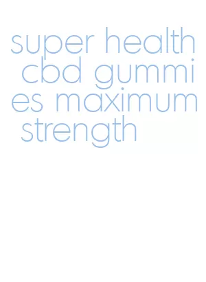 super health cbd gummies maximum strength