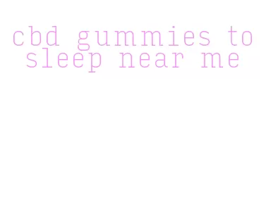 cbd gummies to sleep near me