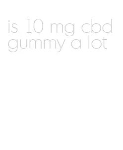 is 10 mg cbd gummy a lot