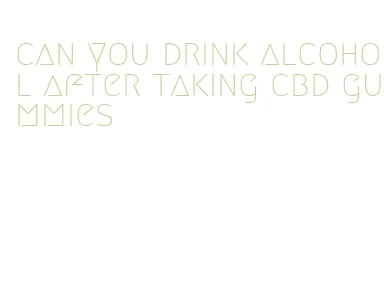 can you drink alcohol after taking cbd gummies