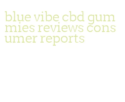 blue vibe cbd gummies reviews consumer reports