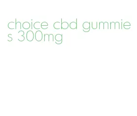 choice cbd gummies 300mg