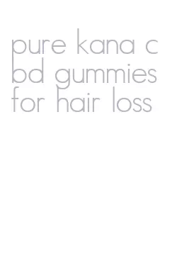 pure kana cbd gummies for hair loss