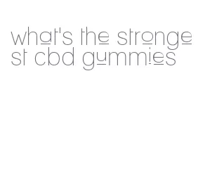 what's the strongest cbd gummies