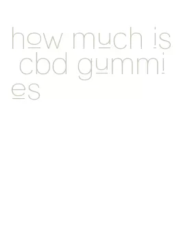 how much is cbd gummies