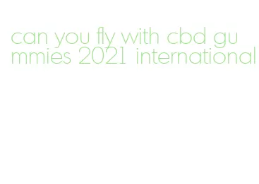 can you fly with cbd gummies 2021 international