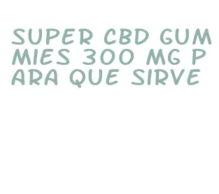 super cbd gummies 300 mg para que sirve