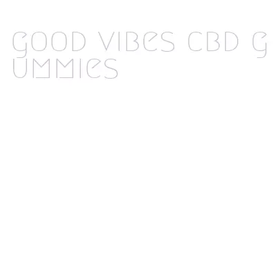 good vibes cbd gummies