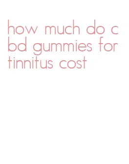 how much do cbd gummies for tinnitus cost