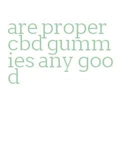 are proper cbd gummies any good