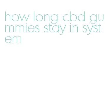 how long cbd gummies stay in system