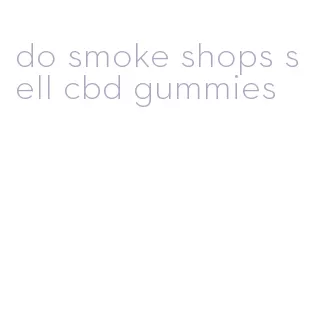 do smoke shops sell cbd gummies