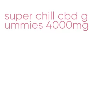 super chill cbd gummies 4000mg