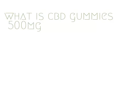 what is cbd gummies 500mg