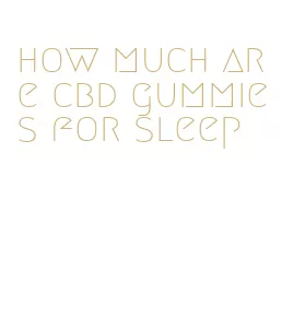 how much are cbd gummies for sleep