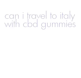 can i travel to italy with cbd gummies