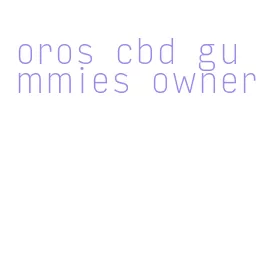 oros cbd gummies owner