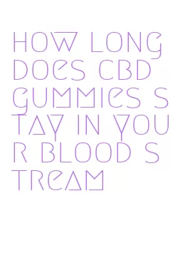 how long does cbd gummies stay in your blood stream