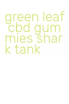 green leaf cbd gummies shark tank