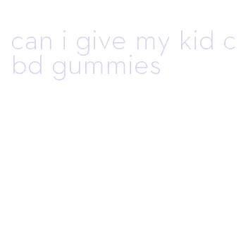 can i give my kid cbd gummies