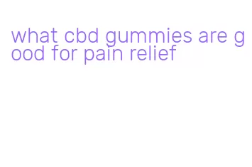 what cbd gummies are good for pain relief