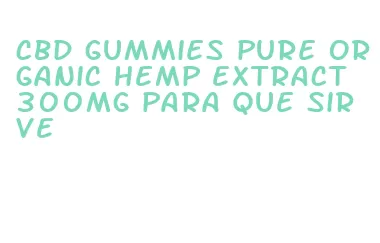 cbd gummies pure organic hemp extract 300mg para que sirve