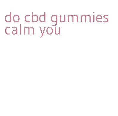 do cbd gummies calm you