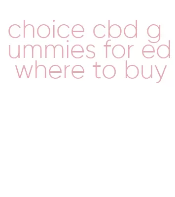 choice cbd gummies for ed where to buy