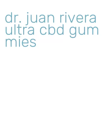 dr. juan rivera ultra cbd gummies