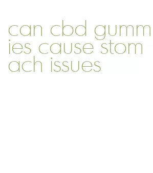 can cbd gummies cause stomach issues