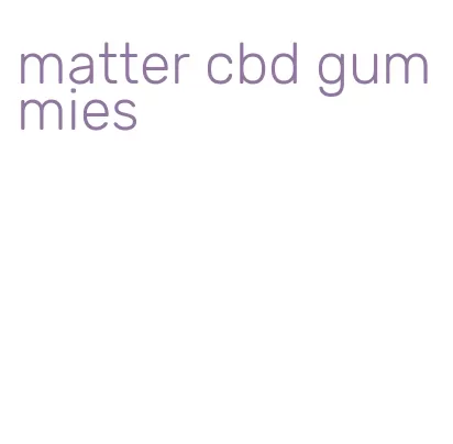 matter cbd gummies