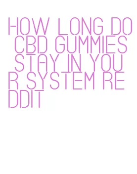 how long do cbd gummies stay in your system reddit