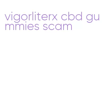 vigorliterx cbd gummies scam