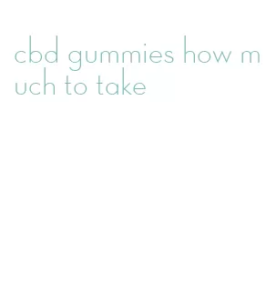 cbd gummies how much to take