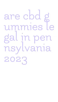 are cbd gummies legal in pennsylvania 2023