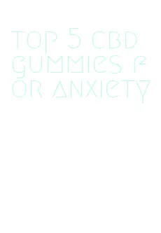 top 5 cbd gummies for anxiety