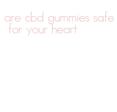 are cbd gummies safe for your heart