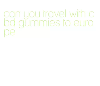 can you travel with cbd gummies to europe