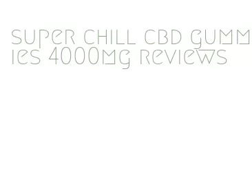 super chill cbd gummies 4000mg reviews