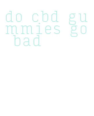 do cbd gummies go bad