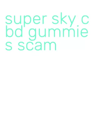 super sky cbd gummies scam