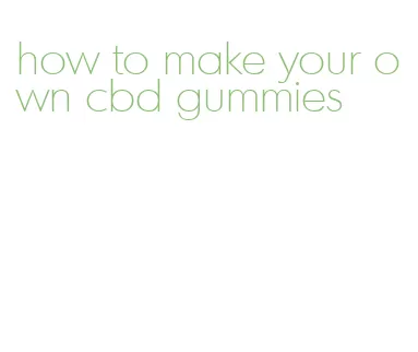 how to make your own cbd gummies