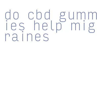 do cbd gummies help migraines