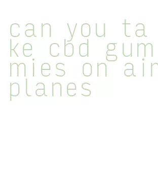 can you take cbd gummies on airplanes